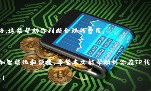 要设置TP钱包的Gas费用，通常你需要了解一些关于区块链交易及其费用的基本知识。以下是步骤和详细介绍，帮助你更好地配置Gas费用。

### 什么是Gas费用？

Gas费用是区块链网络中处理交易和执行智能合约所需的费用。在以太坊及其类似网络（如Polygon、Binance Smart Chain等）中，Gas是用来衡量计算工作量的一个单位。用户在进行交易或执行合约时，需要支付一定数量的Gas费用给网络矿工或验证者，以激励他们处理这些交易。

### TP钱包怎么设置Gas费用？

#### 步骤一：打开TP钱包

首先，确保你已经下载并安装了TP钱包（Trust Wallet）。打开你的TP钱包应用程序。

#### 步骤二：选择要进行的交易

在钱包主界面，选择“发送”或执行合约等需要支付Gas费用的操作。比如，如果你要转账某种代币，点击相应的代币后，再选择“发送”。

#### 步骤三：进入交易设置

在输入收款地址和金额之后，你将看到一个“设置Gas费用”的选项。点击进入这一选项。

#### 步骤四：选择Gas费用

在Gas费用设置界面，通常会有三个选项可供选择：低、标准、高。这里的选择直接关系到你的交易处理速度。

- **低**: 费用最低，但交易确认的时间可能会比较长，尤其在网络拥堵时可能会被延迟处理。
- **标准**: 这是一个平衡的选择，适合大多数用户，如果网络状况正常，交易通常会在合理的时间内得到确认。
- **高**: 费用最高，通常在网络繁忙时，可以优先处理你的交易，适合对时间敏感的用户。

你也可以手动设置自定义的Gas价格（通常以Gwei为单位）。输入你希望支付的Gas费用，确认其合理性。

#### 步骤五：确认交易

在设置好Gas费用后，返回到交易界面，确认所有信息后，点击“发送”或“确认”。你的交易将在设置的Gas费用下提交。

### 为什么需要设置Gas费用？

有些用户可能会疑惑，设置Gas费用有什么重要性？其实，这个设置直接影响你交易的效率和成功率。

1. **交易确认时间**: 高额的Gas费用意味着更快的交易确认，无论你的交易类型如何，一旦有矿工选择了你的交易，交易会迅速在区块链上记录。
2. **确保交易处理**: 在网络繁忙时，较低的Gas费用可能会导致你的交易长时间未被处理，甚至失败。
3. **交易费用的管理**: 通过设置Gas费用，你可以自行管理交易成本，在庞大的交易量中寻找适合自己的经济模式。

### 对于Gas费用的未来趋势

随着区块链技术的发展，Gas费用的设置和计算方法也在不断演变。在未来，我们可能会看到以下几个趋势：

1. **动态Gas费用算法**: 未来可能会引入更智能的算法，根据网络负载情况自动调整用户的Gas费用。这意味着用户可能不再需要手动设置Gas费用，系统会自动为用户选择最佳的费用。
  
2. **Gas费用透明化**: 随着更多人了解区块链技术，各大钱包应用将更加重视Gas费用的透明化，用户能更清晰地知道Gas费用如何计算，交易的具体流程和所需费用。

3. **提高交易效率**: 未来的区块链可能会考虑引入更多的扩展解决方案，如Layer 2技术等，以降低网络拥堵，进而减少用户的Gas费用。

### 相关问题

#### 问题一：Gas费用过高，我该怎么办？

如果你在进行交易时发现Gas费用过高，不妨考虑以下几点：

1. **选择合适的时间**: 大多数情况下，区块链网络在某些时间段内会比较拥堵，比如周末或特定的活动期间。这时可以选择在网络较为空闲的时间进行交易。
  
2. **调整Gas费用设置**: 可以选择手动设置Gas费用，稍微降低费用，如果交易并不是那么紧急，可以耐心等待交易确认。

3. **使用其他平台或链**: 一些新兴的区块链可能会有更低的Gas费用，像Polygon、Binance Smart Chain等，用户可以考虑在这些平台上进行交易。

#### 问题二：TP钱包是否支持自定义Gas费用？

是的，TP钱包是支持自定义Gas费用的。正如上文所述，你可以在交易设置中选择“自定义”，输入你希望支付的Gas价格。

不过，在设置自定义Gas费用时，请务必确保输入的费用合理。可以参考网络当前的动态Gas费用，如Etherscan上的价格，这能帮助你判断合理的费用。

### 结尾

通过设置合适的Gas费用，可以保障你的交易顺利进行。在未来，随着技术的发展，Gas费用的设置和计算方式会变得更加智能化和便捷。希望本文能帮助到你在TP钱包中设置Gas费用！

通过以上步骤和建议，相信你会更轻松地掌握如何在TP钱包中设置Gas费用的技巧。真心希望你能顺利完成每一笔交易！
