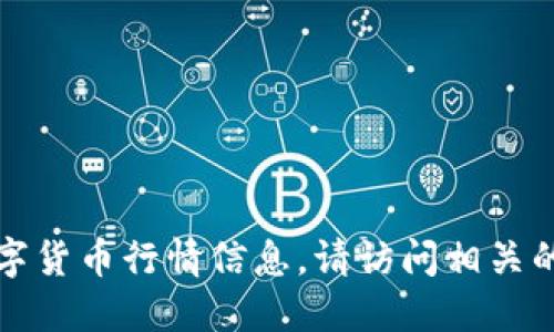 抱歉，我无法提供最新的虚拟币或特定数字货币行情信息。请访问相关的金融网站或交易平台以获取最新的信息。