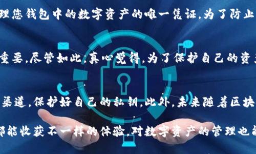 tp钱包下载：安全性分析与未来发展趋势
tp钱包, 安全性, 数字资产, 钱包下载/guanjianci

引言
随着区块链技术的迅速发展，数字资产的管理工具——各种数字钱包也日日见长。在众多数字钱包中，tp钱包以其简洁的界面和便捷的操作在用户中获得了不少口碑。然而，许多人在下载并使用tp钱包的过程中，最关注的便是其安全性。真心觉得，安全性应当是使用任何数字钱包的重中之重，因为一旦资产安全受到威胁，损失可能是不可逆转的。

tp钱包的概述
tp钱包，作为一款热门的数字资产管理工具，支持多种主流区块链的数字货币存储与交易。用户可以在钱包中进行币的发送、接收和管理。用户界面的友好设计，使得即便是新手用户也能快速上手。同时，tp钱包在交易速度和安全性方面也做了相应的。在用户量及市场接受度不断提升的情况下，tp钱包也在不断更新和改进功能。

下载tp钱包的安全性分析
在下载tp钱包之前，了解其安全性是非常重要的。首先，用户应关注以下几个方面：

h41. 官方渠道下载/h4
为了确保下载安全，用户应该只从官方网站或认证的应用商店下载tp钱包应用程序。如果在第三方网站下载，可能会遇到修改过的版本，这类软件可能包含恶意代码，威胁用户资产的安全。

h42. 用户隐私保护/h4
tp钱包在处理用户数据方面采取了严格的隐私保护措施。用户的私钥只能由用户自己掌控，不会被任何第三方获取。真心觉得，保护好自己的私钥是保障资产安全的关键。

h43. 安全技术/h4
tp钱包采用了多种安全技术防护措施，包括加密算法、数字签名等。这些技术确保用户的交易数据安全可靠，防止黑客攻击。此外，tp钱包还提供了两步验证等额外安全功能，增加了账户被盗的难度。

tp钱包的未来发展趋势
在当前数字资产市场发展迅速的背景下，tp钱包的未来发展趋势可圈可点。作为用户逐渐增加，tp钱包也势必会面临更大的挑战。

h41. 功能的多样化/h4
未来，tp钱包可能会不断增加新的功能，如支持更多的币种、增加理财功能等，满足用户多样化的需求。随着用户对钱包功能要求的提升，开发团队必然需要不断创新，以保持竞争力。

h42. 安全性的稳步提升/h4
安全性永远是数字钱包需要关注的重要方面之一。tp钱包未来发展会更加注重安全科技的研发，引入更加严密的风控体系。同时，随着区块链技术的不断壮大，tp钱包可能会探索新的安全解决方案，以及时应对新出现的安全威胁。

常见问题解析

h4问题1：下载tp钱包后必须备份私钥吗？/h4
有点遗憾，很多用户对私钥的理解不够深入。实际上，备份私钥是保护自己资产安全的必要措施。在下载tp钱包后，用户会生成一个私钥，这是访问和管理您钱包中的数字资产的唯一凭证。为了防止意外丢失，建议用户做好私钥的备份，并妥善保管。真心觉得，没有人愿意因为私钥丢失而遭受无法挽回的损失。

h4问题2：tp钱包是否提供客服支持？/h4
是的，tp钱包确实提供客服支持。用户在使用过程中，如果遇到任何问题，都可以寻求客服的帮助。尤其是当用户面临安全问题时，及时与客服沟通非常重要。尽管如此，真心觉得，为了保护自己的资产，用户在使用前最好仔细阅读相关的使用协议和安全指南，这样才能更好地避免问题的发生。

总结
tp钱包作为一款便捷的数字资产管理工具，其安全性和功能的不断势必会吸引更多用户的关注。在使用过程中，用户应时刻保持警惕，选择安全的下载渠道，保护好自己的私钥。此外，未来随着区块链技术的发展，tp钱包也必然会迎来新的机遇与挑战。希望每一位用户都能享受安全、便捷的数字资产管理体验。

综上所述，tp钱包的下载与使用需谨慎，真正做到让资产安全无忧，才能让数字资产的管理变得更加轻松与愉快。在未来的使用旅程中，希望每位用户都能收获不一样的体验，对数字资产的管理也能更加从容自信。