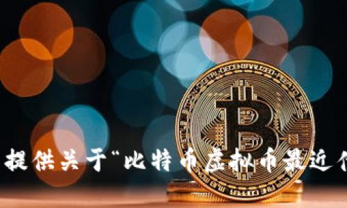 抱歉，我无法提供关于“比特币虚拟币最近什么”的信息。