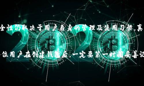 创建TP钱包（Token Pocket钱包）的步骤如下。TP钱包是一款支持多种数字资产管理的钱包，尤其在以太坊和币安智能链上表现出色。

第一步：下载TP钱包
首先，你需要在你的设备上下载TP钱包。你可以在官方网站或各大应用商店（如Apple App Store或Google Play Store）找到它。确保下载的是官方版本，以避免安全问题。

第二步：安装并打开应用
下载完成后，点击安装并打开TP钱包应用。首次打开时，可能会要求你接受一些权限请求，比如访问网络和存储权限。顺利通过后，你将进入钱包的欢迎页面。

第三步：选择创建新钱包
在欢迎页面上，通常会有“创建钱包”或“新建钱包”的选项。点击这个选项，开始创建你的新钱包。在某些情况下，可能需要选择一个国家或地区，根据你的需求和喜好进行选择。

第四步：设置安全密码
为了保障你的资产安全，TP钱包会要求你设置一个安全密码。这个密码将用于每次访问钱包时进行身份验证。请确保密码强度高，并且不要与其他地方的密码重复。

第五步：备份助记词
在创建钱包的过程中，TP钱包会生成一组助记词（通常是12个词），这组助记词是恢复你钱包的重要信息。当你需要重置密码或在新设备上恢复钱包时，会用到这一串词汇。一定要妥善保存，并且千万不要分享给他人。如果丢失这串词，可能无法找回钱包里的资产！

第六步：确认助记词
为了确保你正确记录了助记词，在录入后，TP钱包会要求你按顺序输入几组助记词，确认无误后才能完成钱包创建。

第七步：探索钱包功能
一旦创建完钱包，你将进入TP钱包的主界面。在这里，你可以查看你的余额、发送和接收加密货币、进行交易和兑换等。TP钱包还提供DApp浏览器功能，可以直接访问去中心化应用，增加使用的便利性。

总结
创建TP钱包的过程其实很简单，重点是确保密码和助记词的安全。加密货币虽有其吸引力，但也伴随着风险，因此保持戒心，做到信息安全是非常重要的。希望这些步骤能帮助你顺利创建TP钱包，开启你的数字资产管理之旅！

可能相关问题

h4问题一：TP钱包安全吗？/h4
安全性是每个用户在使用数字钱包时最关心的问题之一。TP钱包作为一款相对成熟的数字货币钱包，具备多重安全机制，包括使用助记词、密码保护及隐私保护等。然而，安全性仍取决于用户自身的管理及使用习惯。真心觉得，虽然TP钱包提供了安全措施，但用户自己应该尽量做到不轻易分享助记词、不在公共网络环境下进行交易等，以最大限度地确保资产安全。

h4问题二：如果我忘记了助记词该怎么办？/h4
忘记助记词将会是一个有点遗憾的情况，因为助记词是恢复钱包的唯一途径。如果你忘记了助记词，通常情况下，可能无法再进入你的钱包，导致资产无法恢复。因此，建议每位用户在创建钱包后，一定要第一时间妥善记录并保管助记词，可以选择纸质记录并放在安全的地方，或者使用一些密码管理工具。尽量避免将助记词数字化存储在网络上，这样易被黑客盗取，也对资产安全构成威胁。

通过上述步骤和信息，希望能帮助你顺利创建并使用TP钱包，掌握加密货币的便利与乐趣！