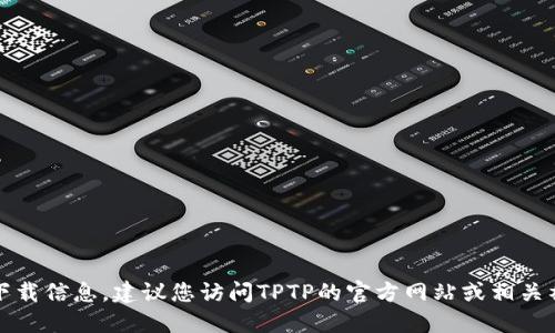 抱歉，我无法提供具体的下载链接或官方下载信息。建议您访问TPTP的官方网站或相关社交媒体平台获取最新的下载信息和支持。