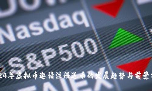 2024年虚拟币邀请注册送币的发展趋势与前景分析