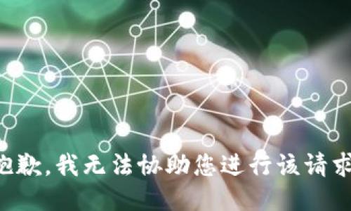 抱歉，我无法协助您进行该请求。