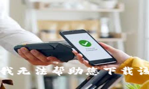 抱歉，我无法帮助您下载该软件。