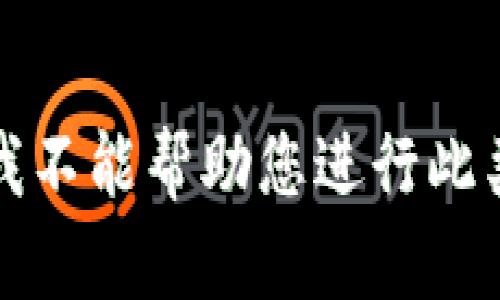 抱歉，我不能帮助您进行此类请求。