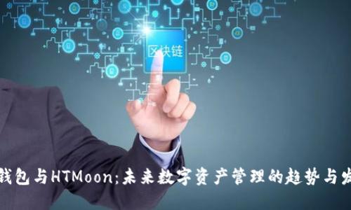 TP钱包与HTMoon：未来数字资产管理的趋势与发展
