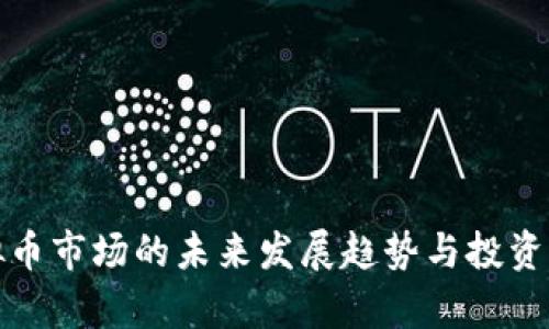 合肥虚拟币市场的未来发展趋势与投资机会分析