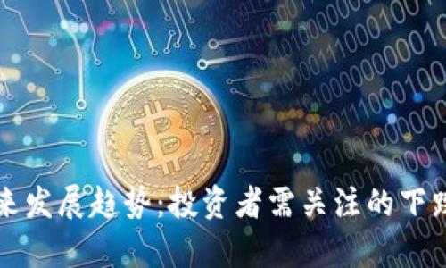 传奇四虚拟币未来发展趋势：投资者需关注的下跌信号与市场分析
