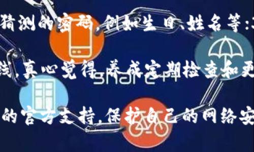 要更改TP-Link路由器的密码，您可以按照以下步骤进行操作。请注意，具体步骤可能会因不同的TP-Link路由器型号而有所不同，但大致流程是相似的。

第一步：连接路由器
首先，请确保您的计算机或移动设备已连接到TP-Link路由器的Wi-Fi网络。如果您无法连接到无线网络，您可以通过以太网线直接连接到路由器。

第二步：打开网页浏览器
在连接到路由器后，打开您常用的网页浏览器（如 Chrome、Firefox、Safari 等）。在地址栏中输入路由器的管理地址，常见的TP-Link路由器的默认地址是 code192.168.0.1/code 或 code192.168.1.1/code，然后按 Enter 键。

第三步：输入登录信息
您将被要求输入登录信息。默认情况下，TP-Link路由器的用户名和密码通常为 codeadmin/code（大部分情况下）。如果您已经更改过密码，请使用您自定义的密码。如果您忘记了密码，可以重置路由器，恢复出厂设置。

第四步：找到更改密码的选项
登录后，您将进入路由器的管理界面。在管理界面中，找到“无线设置”或“Wi-Fi设置”选项（具体名称可能因型号而异）。点击进入后，您将看到与无线网络相关的各种设置。

第五步：修改Wi-Fi密码
在无线设置页面中，您应该能够找到“无线密码”或“Wi-Fi密码”字段。在此字段中，您可以输入新的密码。建议密码长度为8位以上，包含字母、数字和特殊字符，以增强安全性。

第六步：保存修改
更改密码后，请确保找到“保存”或“应用”按钮并点击它，以保存您的更改。此时，路由器可能会重启。

第七步：重新连接网络
在路由器保存新密码后，您需要使用新密码重新连接无线网络。确保输入的密码是正确的，否则您将无法连接。

常见问题解答

问题一：如果忘记了路由器的登录密码，应该怎么办？
如果您忘记了TP-Link路由器的登录密码，您可以通过重置路由器来恢复出厂设置。通常，路由器背面有一个小孔，您可以使用针状物按住重置按钮（一般需要按住5-10秒），这将会清除所有设置，包括登录密码和Wi-Fi密码。请注意，重置后，您需要重新配置路由器。

问题二：如何确保我的新Wi-Fi密码安全？
为了确保您的Wi-Fi密码安全，您可以遵循以下几点建议：1) 使用至少12位的复杂密码，包含大写字母、小写字母、数字和特殊字符；2) 避免使用易于猜测的密码，例如生日、姓名等；3) 定期更改密码；4) 不要将密码轻易分享给未知人员；5) 确保路由器的固件是最新的，以减少安全漏洞。

在如今这个信息化高度发展的时代，网络安全变得尤为重要。更改路由器的密码不是一件繁琐无趣的事情，而是保护个人信息和家庭网络的第一道防线。真心觉得，养成定期检查和更新网络设置的习惯非常必要，尤其是在家中使用的智能设备越来越多的时候。而且，有点遗憾的是，许多用户往往会忽略这个步骤，导致网络受到威胁。

希望这篇文章能帮助您顺利更改TP-Link路由器的密码，并进一步增强您的网络安全。如果您还有其他问题或需要更详细的说明，请随时咨询TP-Link的官方支持。保护自己的网络安全，从简单的修改密码开始，别小看这一小步，您愉快的网络体验与这息息相关！
