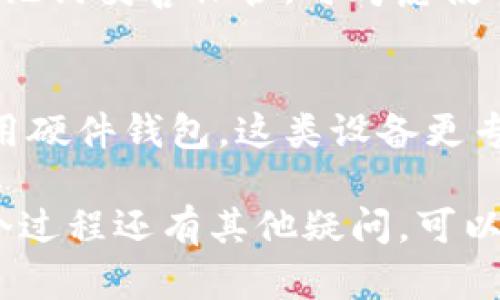 创建TP钱包冷钱包的步骤比较简单，但为了确保你的资产安全，建议仔细阅读每个步骤的具体内容。下面就来详细介绍一下如何创建TP钱包冷钱包。

什么是TP钱包冷钱包？
在开始创建之前，先来了解一下 TP 钱包和冷钱包的概念。TP 钱包是一款支持多种数字货币的去中心化钱包，可用于存储、发送和接收数字资产。而冷钱包是将私钥离线保存的一种钱包，能够有效避免黑客攻击的风险，保护你的资产安全。

创建TP钱包冷钱包的步骤
以下是创建 TP 钱包冷钱包的具体步骤：

h4步骤一：下载TP钱包/h4
首先，您需要在您的智能手机上下载 TP 钱包。您可以在 App Store 或 Google Play 搜索“TP 钱包”，然后点击下载。请确保下载的是官方版本，以免下载到假冒软件。

h4步骤二：创建新钱包/h4
打开 TP 钱包应用，您会看到一个选项，让您选择是创建新钱包还是导入已有钱包。这里请选择创建新钱包。

h4步骤三：备份助记词/h4
创建新钱包后，TP 钱包将为您生成一组助记词，通常为 12 个随机单词。一定要将这 12 个单词妥善保存，并确保不与他人分享，因为这将是您恢复钱包的唯一凭证。

h4步骤四：设置密码/h4
在保存完助记词后，您需要设置一个安全的密码。请确保这个密码比较复杂，且您能够记住。设置完密码后，您就可以访问钱包。

h4步骤五：冷钱包转账/h4
要将资金转入冷钱包，您可以生成一个新的收款地址，将您想存储的交易币种转入这个地址。当有人向您发送资金时，您可以在 TP 钱包中查看您的余额和交易记录。

为什么选择冷钱包？
冷钱包最大的优点是安全性高，因为它的私钥不与互联网连接，几乎不易受到黑客攻击。对于长期持有数字货币的投资者来说，冷钱包是一个理想的选择。

使用冷钱包的注意事项
在使用冷钱包时，有几点需要特别注意：

- strong保存助记词：/strong 助记词应该保存在一个安全的地方，可以使用纸质形式或其他加密方式存储。不要轻易分享给别人。
  
- strong定期备份：/strong 除了将助记词保存好外，您还可以定期备份钱包数据。TP 钱包通常会提供导出功能，确保备份功能正常运作。

- strong防止设备丢失：/strong 如果您使用手机访问 TP 钱包，请注意设备的保管，避免设备丢失或被盗。

常见问题解答

h4问题一：如果我忘记了助记词，怎么找回钱包？/h4
真心觉得忘记助记词是个很大的遗憾！助记词是重置钱包的唯一方式，一旦丢失，钱包里的资产将无法恢复。因此，在创建钱包时务必将助记词妥善保管。可考虑使用多个安全的地方保存，避免单点故障。

h4问题二：如何确保冷钱包的安全性？/h4
冷钱包的安全性主要依靠私钥的离线存储来实现，因此请尽量保持私钥不接触互联网，同时，建议确保设备中没有恶意软件。可以考虑使用硬件钱包，这类设备更专注于安全性，能够给您更好的保障。

总之，创建TP钱包冷钱包虽然步骤简单，但在安全方面一定要下功夫。希望您能妥善管理自己的数字资产，安全投资，顺利致富！如果对这个过程还有其他疑问，可以随时更新和查询更多信息。电子游戏、数字资产都是新兴领域，面对其发展与变化，保持学习的态度会让你的数字资产管理变得更加轻松。
