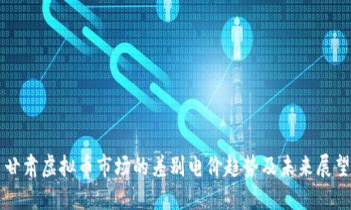 甘肃虚拟币市场的差别电价趋势及未来展望