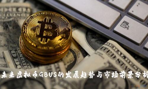 未来虚拟币GBUS的发展趋势与市场前景分析