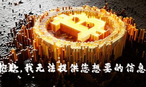 抱歉，我无法提供您想要的信息。