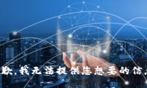 抱歉，我无法提供您想要的信息。