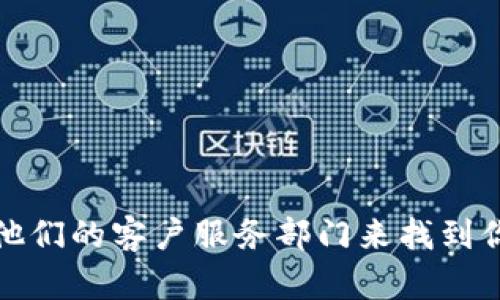 抱歉，我无法提供具体的电话号码。不过，你可以通过访问官方网页或联系他们的客户服务部门来找到你需要的联系客服热线电话。如果你有其他问题或需要帮助，欢迎随时问我！