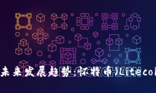 虚拟数字币的未来发展趋势：怀特币（Litecoin）的潜力分析