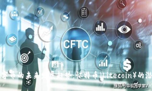 虚拟数字币的未来发展趋势：怀特币（Litecoin）的潜力分析