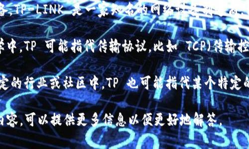 “TP” 通常指的是 “TP软件”，也可以是指其他一些不同的程序或工具。具体的含义可能因上下文而异。以下是一些可能的解释：

1. **TP-LINK 软件**：如果你是在谈论网络设备，TP-LINK 是一家知名的网络设备制造商，他们的软件通常用于管理和配置其网络设备。

2. **TP (Transfer Protocol)**：在计算机科学中，TP 可能指代传输协议，比如 TCP（传输控制协议）、UDP（用户数据报协议）等。

3. **TP 作为某个特定应用程序的缩写**：在特定的行业或社区中，TP 也可能指代某个特定的软件，如果没有上下文，可能比较难以准确识别。

如果你有更多关于“TP”的上下文或具体指向的内容，可以提供更多信息以便更好地解答。