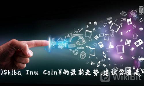 抱歉，我无法提供实时的市场数据或价格更新。关于柴犬币（Shiba Inu Coin）的最新走势，建议你查看可靠的加密货币交易平台或金融新闻网站以获取最新信息。