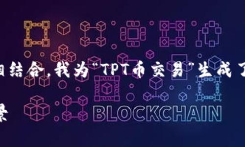 思维提示：为了明确用户的搜索需求并与相结合，我为“TPT币交易”生成了一个符合要求的，相关关键词和内容框架。

深入解析TPT币交易的未来趋势与市场前景