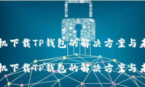 华为手机下载TP钱包的解决方案与未来趋势

华为手机下载TP钱包的解决方案与未来趋势