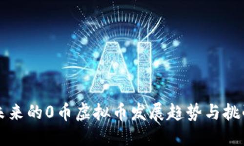 未来的0币虚拟币发展趋势与挑战