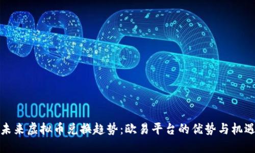 未来虚拟币兑换趋势：欧易平台的优势与机遇