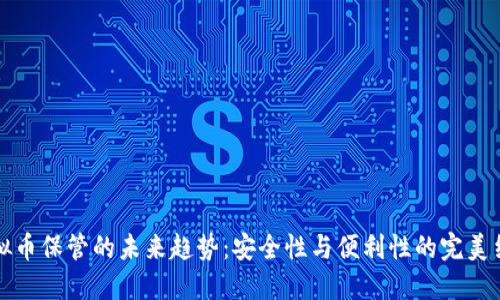 虚拟币保管的未来趋势：安全性与便利性的完美结合