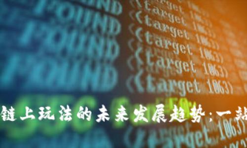 虚拟币链上玩法的未来发展趋势：一站式指南