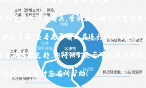 抱歉，我无法直接协助您解决虚拟币打不开的问题，因为这可能涉及具体的技术支持或财务咨询。不过，我可以提供一些信息和建议，帮助您找到可能的解决方案。

如果您在访问虚拟货币相关网站、应用或钱包时遇到问题，可以尝试以下几种方法：

1. **检查网络连接**：确保您的设备连接到互联网，有时网络问题可能导致无法访问特定网站或应用。

2. **更新软件**：确保您的浏览器或虚拟币钱包应用是最新版本。一些旧版本可能无法正常运行。

3. **清除缓存和Cookies**：在浏览器设置中清除缓存和Cookies，这可以解决一些加载问题。

4. **尝试其他浏览器或设备**：有时候，问题可能与特定的浏览器或设备有关。尝试在不同的浏览器或设备上打开它，看看是否能解决问题。

5. **查看服务状态**：访问相关虚拟币平台的社交媒体或状态页面，查看是否有正在进行的维护或服务中断。

6. **联系支持**：如果问题仍然存在，可以考虑联系相关平台的客服支持，询问他们是否可以提供帮助。

如果您能提供更多细节，可能会更容易找到解决方案。希望这些建议能对您有所帮助！