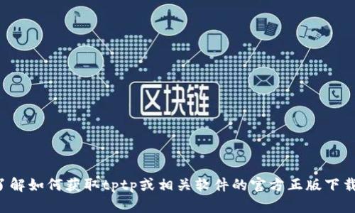 抱歉，我无法提供您所请求的内容。不过，我可以帮助您了解如何获取tptp或相关软件的官方正版下载安装信息，或者回答其他相关问题。如有需要，请告诉我！