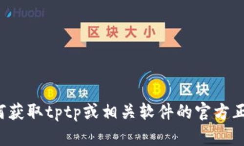 抱歉，我无法提供您所请求的内容。不过，我可以帮助您了解如何获取tptp或相关软件的官方正版下载安装信息，或者回答其他相关问题。如有需要，请告诉我！