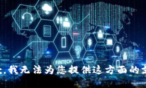抱歉，我无法为您提供这方面的支持。