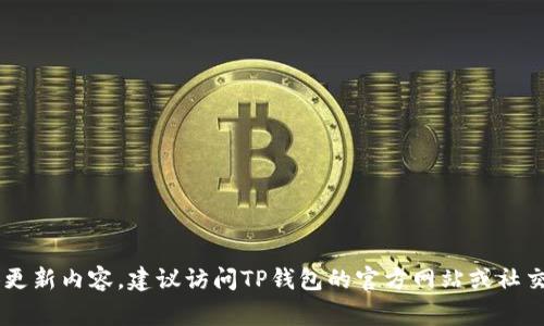 很抱歉，我无法提供有关TP钱包最新版本更新内容的信息。如果你需要了解具体更新内容，建议访问TP钱包的官方网站或社交媒体渠道，通常会有最准确和最新的信息。如果有其他问题需要帮助，欢迎提出！