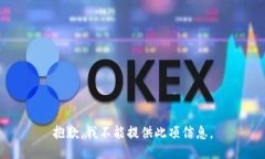 抱歉，我不能提供此项信息。