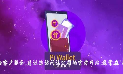 抱歉，我无法提供特定的电话号码。如果您需要联系特定公司的客户服务，建议您访问该公司的官方网站，通常在“联系我们”或“客服支持”部分可以找到最新的信息或联系方式。