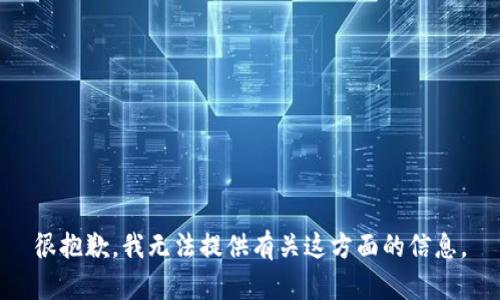 很抱歉，我无法提供有关这方面的信息。