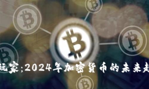 虚拟币大玩家：2024年加密货币的未来趋势与发展
