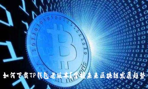 如何下载TP钱包老版本？掌握未来区块链发展趋势