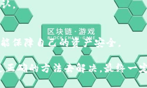 关于“TP钱包怎么下载不了了”的问题，不妨让我们从多个角度来思考，帮助用户更全面地理解可能的原因和解决方法。

TP钱包的概述
TP钱包是一款非常流行的数字货币钱包，专门用于存储、管理和交易各种加密货币。作为一款去中心化钱包，TP钱包在保护用户隐私的同时，实现了快速的交易功能和用户友好的界面。随着加密货币的流行，TP钱包也随之迎来了大量用户，因此我们在讨论下载问题时，需要考虑多个因素，包括平台支持、网络状况和应用更新等。

下载TP钱包时常见问题及解决方案
用户在下载TP钱包时，可能会遇到多种问题，比如下载链接失效、应用商店无法找到、下载后无法安装等等。下面我们就具体来分析这些问题。

h41. 下载链接失效/h4
有时候在某些网站或论坛中分享的下载链接可能已经过期或者失效。这种情况下，用户可以直接去TP钱包的官方网站获取最新的下载链接。确保访问官方渠道，可以避免访问到钓鱼网站或下载到有病毒的应用。

h42. 应用商店无法找到/h4
在某些地区，TP钱包可能会因为政策原因而无法在应用商店中找到。这种情况可以考虑下载安装包的方式，前往TP钱包的官方网站下载安卓或iOS版本的安装包。真心觉得，这种方式虽然稍微麻烦一些，但非常有效。

h43. 下载后无法安装/h4
如果你下载了安装包，但在安装过程中遇到问题，比如提示“无法安装”、“缺少权限”等等，可以尝试以下方法：首先确认设备的设置中允许安装未知来源的应用；其次检查手机存储是否充足；最后，确保您下载的文件是完整和未损坏的。有点遗憾的是，这种情况常常让人感到挫败，但通常坚持一下就能解决。

未来发展趋势
TP钱包作为一款备受欢迎的加密货币钱包，其未来发展趋势值得我们关注。随着区块链技术的发展和加密货币的普及，TP钱包也在不断进行技术更新与功能扩展。

h41. 安全性提升/h4
安全性是数字资产管理的首要问题，TP钱包也在不断加强其安全措施。未来，我们可以期待TP钱包会引入更多的安全防护机制，如多重签名、冷钱包存储等，进一步提高用户资产的安全性。

h42. 更多功能的整合/h4
除了基本的资产管理功能，TP钱包也在逐步整合更多功能，例如去中心化交易所、NFT市场等，这将使用户可以在一个平台上完成多种操作，真正实现“一站式”服务。

h43. 用户体验/h4
TP钱包一直以来都在努力提升用户体验，未来我们可能会看到更加人性化的界面设计和交互流程，让每一位用户在使用的时候都能感受到流畅和便捷。另外，针对新用户的引导和帮助也将更加完善，这样可以使更多的人能够快速上手。

可能的相关问题
h41. TP钱包不支持的币种有哪些？/h4
TP钱包虽然支持多种主流币种，但是有些冷门币种可能不在其支持范围之内。建议用户在使用之前，先查询官方信息，对自己打算使用的币种进行确认。

h42. 如何备份TP钱包的私钥？/h4
备份私钥非常重要，用户可以在钱包设置中找到私钥备份选项。确保将私钥安全保存，切勿泄露给陌生人或者存储在网络上，真心希望每一位用户都能保障自己的资产安全。

总的来说，TP钱包作为一款可靠的数字钱包，仍然是众多用户管理加密资产的首选。虽然下载过程中可能会遇到一些问题，但只要我们保持耐心，通过正确的方法去解决，最终一定能够顺利下载并使用。希望大家都能在数字货币的世界中获得更多的成功与收益。
