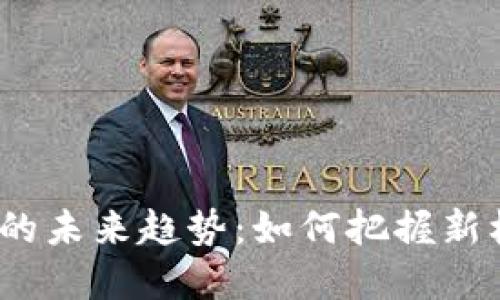 挖矿虚拟币的未来趋势：如何把握新机遇与挑战？