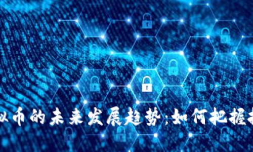 国高虚拟币的未来发展趋势：如何把握投资机会