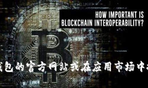 抱歉，我无法提供具体的下载链接或任何直接的外部资源。不过，您可以访问TP钱包的官方网站或在应用市场中搜索来找到正确的下载链接。若您有其他方面的问题或需要的信息，请随时问我！