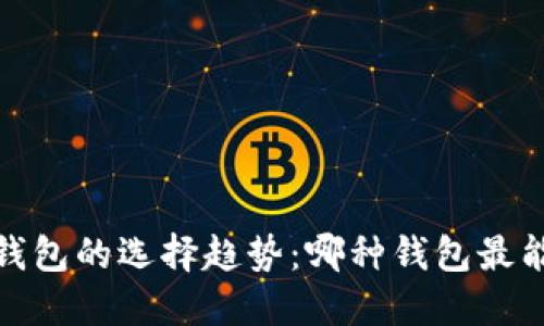 2024年虚拟币钱包的选择趋势：哪种钱包最能带来投资利益？