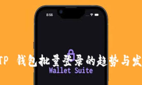 未来 TP 钱包批量登录的趋势与发展解析