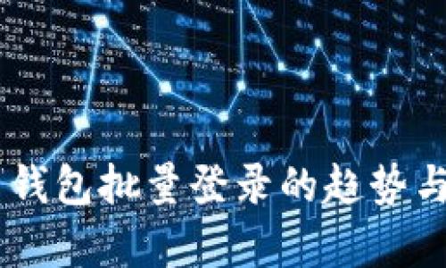 未来 TP 钱包批量登录的趋势与发展解析