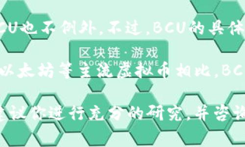 BCU（Bitcurrency Universal）是一种数字货币，通常用于交易、支付和存储价值。虚拟货币在过去几年中迅速发展，BCU也不例外。不过，BCU的具体细节和用途可能会因项目的不同而有所差异。虚拟币市场变化频繁，新币种的出现以及已有币种的改变都是常见现象。

虚拟币通常与区块链技术相关联，BCU也很可能采用去中心化的区块链平台，确保交易的透明性和安全性。与比特币和以太坊等主流虚拟币相比，BCU的知名度可能较低，但它可能在特定领域或地区具有自己的应用潜力。

对于投资者和用户来说，了解BCU的背景、团队、技术和市场需求是非常重要的。如果你考虑投资BCU或者其他虚拟币，建议你进行充分的研究，并咨询专业人士的意见。
