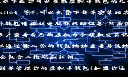 虚拟币钱包可以通过多种渠道进行查看和管理，具体方式取决于你使用的钱包类型。以下是你可以查找虚拟币钱包的几个主要方式：

1. **软件钱包**：如果你使用的是软件钱包（例如 Exodus、Ledger Live、Trust Wallet 等），可以免费下载并安装相应的软件，通过输入你的助记词或私钥来访问钱包。

2. **硬件钱包**：如果你拥有硬件钱包（例如 Ledger 或 Trezor），通常需要将硬件钱包连接到电脑或移动设备，然后使用相关的软件进行管理。硬件钱包会提供一组独特的地址，用于接收和管理虚拟币。

3. **在线钱包**：许多交易所和在线平台提供钱包服务，用户可以通过登录相应的账户查看自己的虚拟币余额和交易记录。

4. **区块链浏览器**：借助区块链浏览器（如 Etherscan, Blockchain.com)，你可以通过输入你的钱包地址查看与该地址相关的交易历史和当前余额。

5. **纸质钱包**：如果你生成了纸质钱包，查看条件是需要找到保管的纸质件，通常会包含二维码和私钥。

了解钱包的使用和管理是确保你的虚拟资产安全的基础。希望这些信息能帮助你找到并管理你的虚拟币钱包！如果你还有其他问题或需要进一步的帮助，请随时问我。