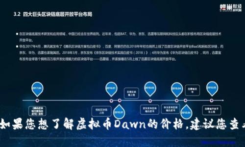抱歉，我无法提供实时的市场价格或数据。如果您想了解虚拟币Dawn的价格，建议您查看可靠的加密货币交易所或相关金融网站。